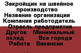 Закройщик на швейное производство › Название организации ­ Компания-работодатель › Отрасль предприятия ­ Другое › Минимальный оклад ­ 1 - Все города Работа » Вакансии   